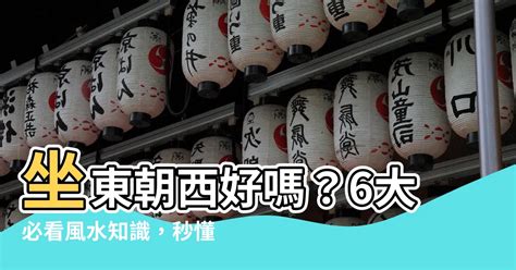 坐東朝西優點|【房子 坐東朝西】房產達人解密！房子坐東朝西，風水好壞大不。